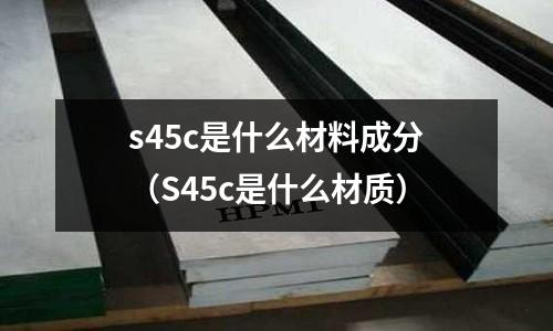 s45c是什么材料成分（S45c是什么材質）