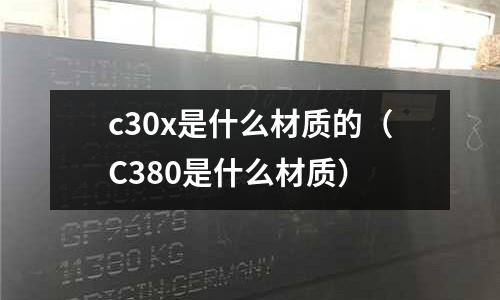 c30x是什么材質(zhì)的(C380是什么材質(zhì))