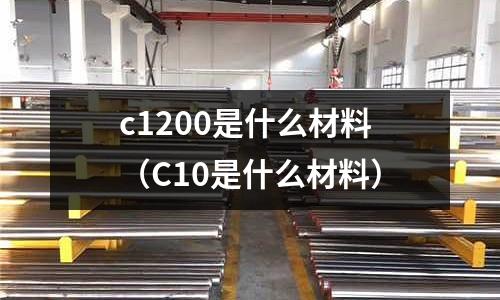 c1200是什么材料（C10是什么材料）