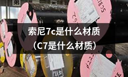 索尼7c是什么材質(C7是什么材質)