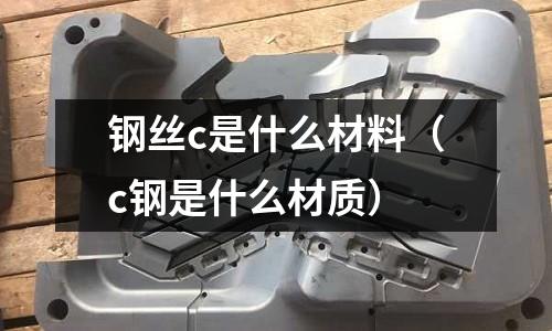 鋼絲c是什么材料(c鋼是什么材質)