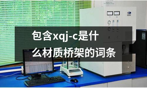 包含xqj-c是什么材質(zhì)橋架的詞條