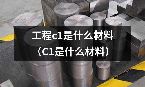工程c1是什么材料(C1是什么材料)