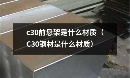 c30前懸架是什么材質（C30鋼材是什么材質）