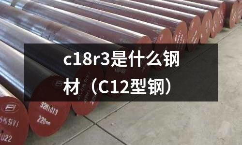 c18r3是什么鋼材（C12型鋼）