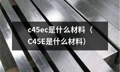 c45ec是什么材料(C45E是什么材料)