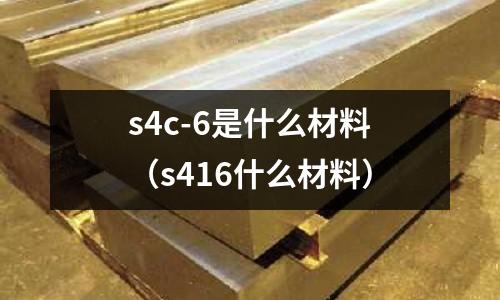 s4c-6是什么材料（s416什么材料）