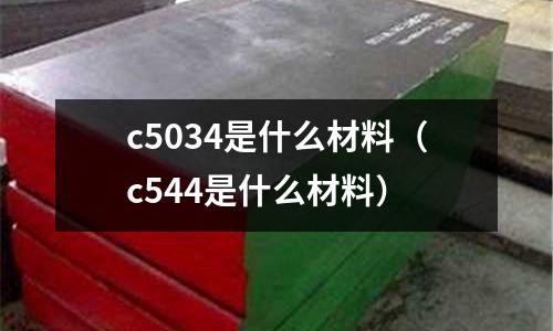 c5034是什么材料（c544是什么材料）