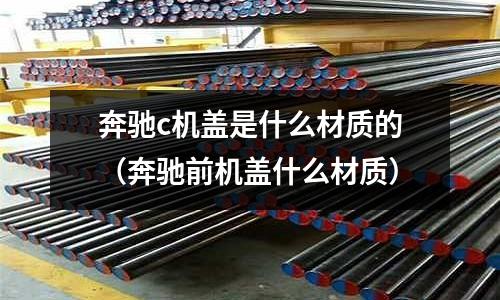 奔馳c機蓋是什么材質的(奔馳前機蓋什么材質)