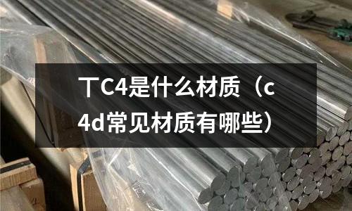 丅C4是什么材質（c4d常見材質有哪些）