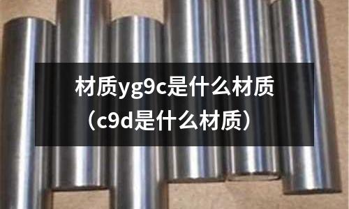 材質yg9c是什么材質（c9d是什么材質）