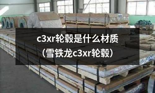 c3xr輪轂是什么材質(雪鐵龍c3xr輪轂)