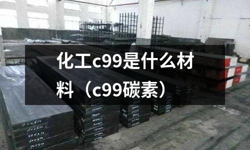 化工c99是什么材料（c99碳素）