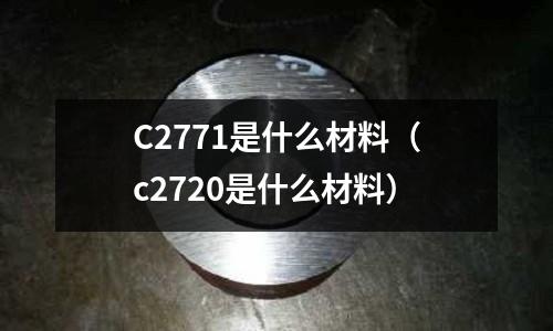 C2771是什么材料(c2720是什么材料)