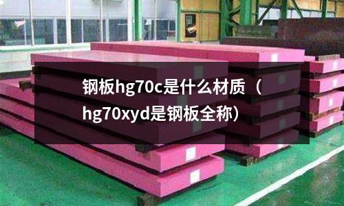 鋼板hg70c是什么材質(hg70xyd是鋼板全稱)