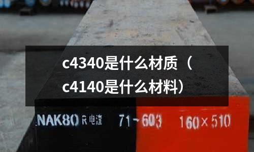 c4340是什么材質(zhì)(c4140是什么材料)