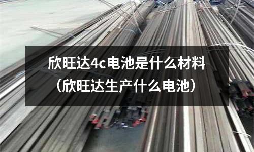 欣旺達4c電池是什么材料（欣旺達生產什么電池）