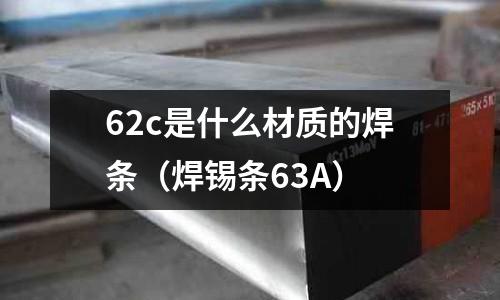 62c是什么材質的焊條(焊錫條63A)