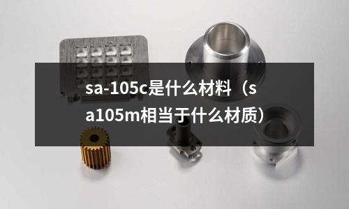 sa-105c是什么材料(sa105m相當于什么材質)