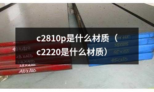 c2810p是什么材質（c2220是什么材質）