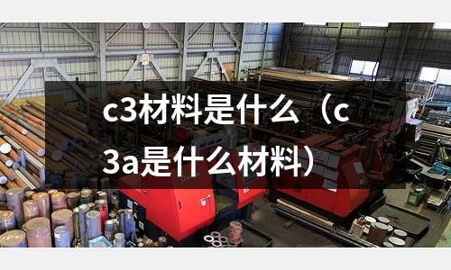 c3材料是什么(c3a是什么材料)
