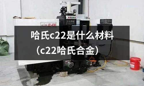 哈氏c22是什么材料（c22哈氏合金）
