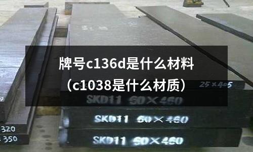 牌號c136d是什么材料（c1038是什么材質）