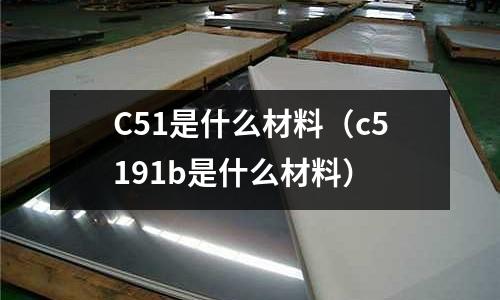 C51是什么材料（c5191b是什么材料）