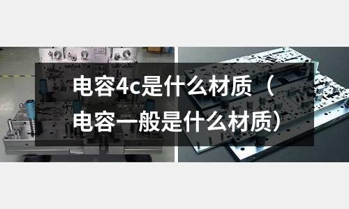 電容4c是什么材質(zhì)(電容一般是什么材質(zhì))