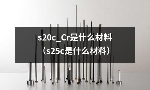 s20c_Cr是什么材料(s25c是什么材料)