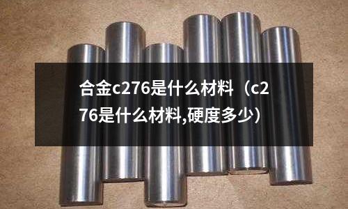 合金c276是什么材料（c276是什么材料,硬度多少）