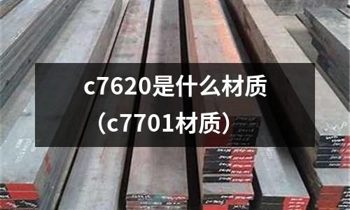 c7620是什么材質(zhì)(c7701材質(zhì))