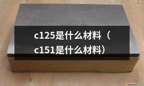 c125是什么材料(c151是什么材料)