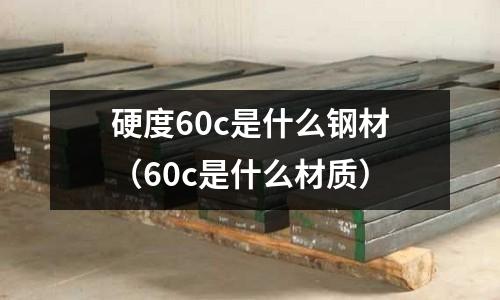 硬度60c是什么鋼材(60c是什么材質)