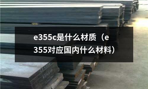 e355c是什么材質(zhì)（e355對應(yīng)國內(nèi)什么材料）