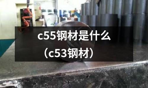 c55鋼材是什么(c53鋼材)