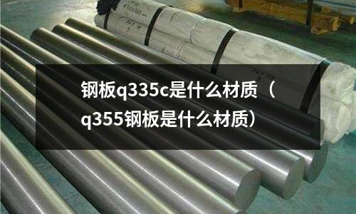 鋼板q335c是什么材質(q355鋼板是什么材質)