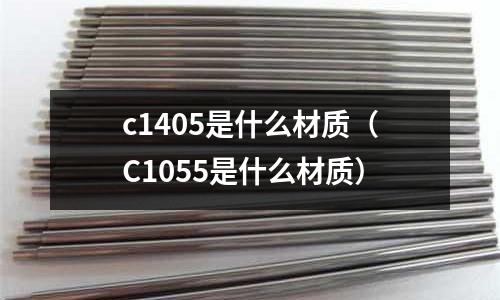 c1405是什么材質（C1055是什么材質）