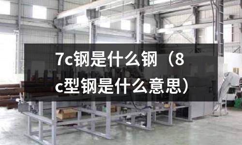 7c鋼是什么鋼(8c型鋼是什么意思)
