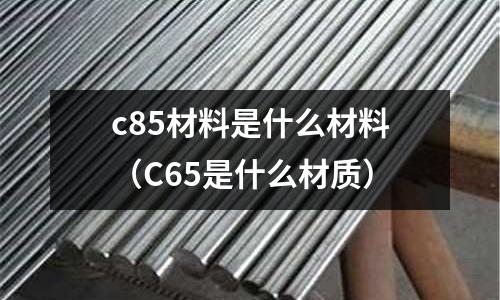 c85材料是什么材料（C65是什么材質）