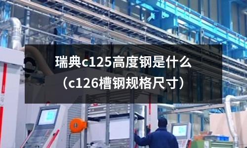 瑞典c125高度鋼是什么(c126槽鋼規(guī)格尺寸)