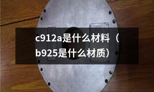c912a是什么材料（b925是什么材質）