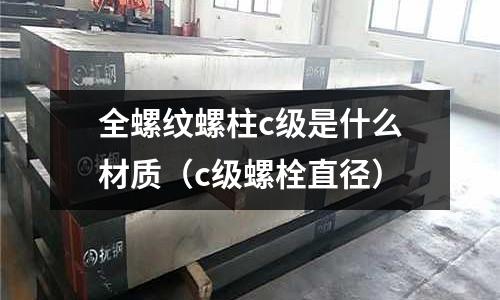 全螺紋螺柱c級(jí)是什么材質(zhì)（c級(jí)螺栓直徑）
