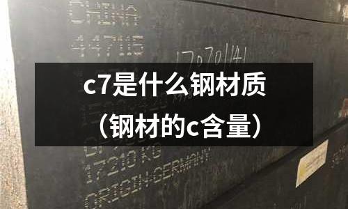 c7是什么鋼材質(鋼材的c含量)