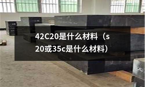 42C20是什么材料（s20或35c是什么材料）