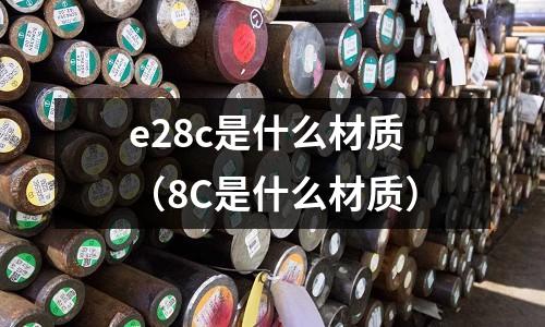 e28c是什么材質（8C是什么材質）