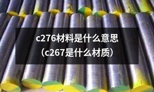 c276材料是什么意思（c267是什么材質）