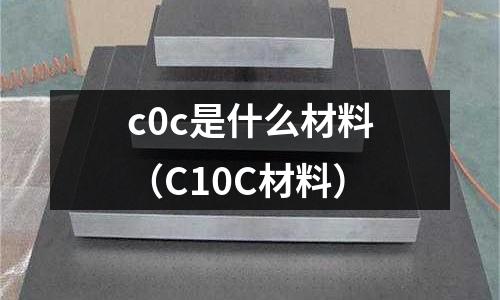 c0c是什么材料（C10C材料）