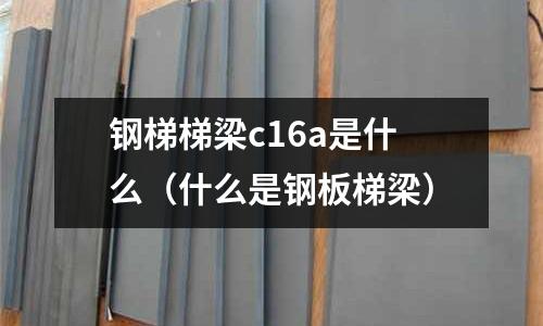 鋼梯梯梁c16a是什么(什么是鋼板梯梁)