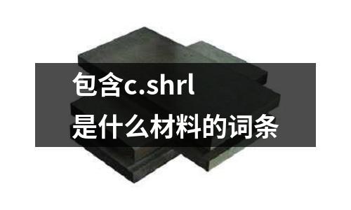包含c.shrl是什么材料的詞條